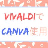 Vivaldiで使えないCanvaを使用できるようにする方法